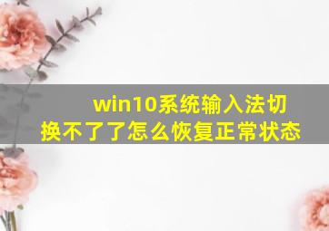 win10系统输入法切换不了了怎么恢复正常状态