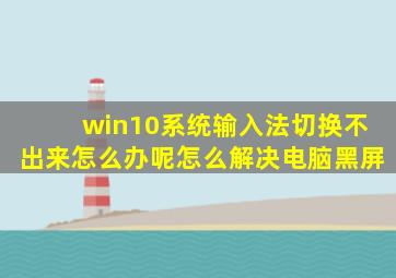 win10系统输入法切换不出来怎么办呢怎么解决电脑黑屏