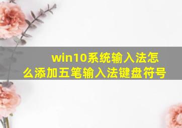 win10系统输入法怎么添加五笔输入法键盘符号