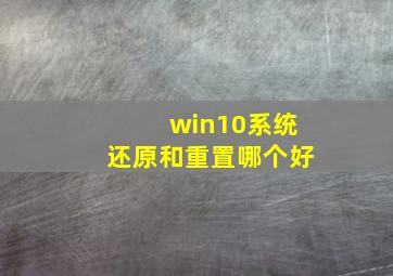 win10系统还原和重置哪个好