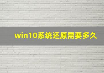 win10系统还原需要多久