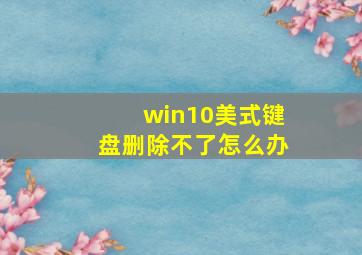 win10美式键盘删除不了怎么办