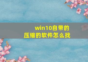 win10自带的压缩的软件怎么找