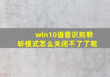 win10语音识别聆听模式怎么关闭不了了呢