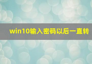 win10输入密码以后一直转