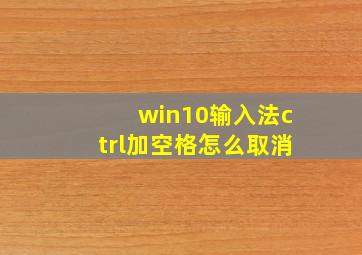 win10输入法ctrl加空格怎么取消