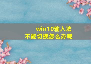 win10输入法不能切换怎么办呢