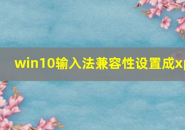 win10输入法兼容性设置成xp