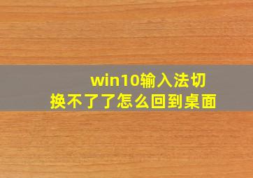 win10输入法切换不了了怎么回到桌面