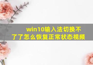 win10输入法切换不了了怎么恢复正常状态视频