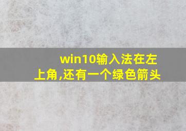 win10输入法在左上角,还有一个绿色箭头