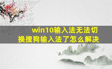 win10输入法无法切换搜狗输入法了怎么解决