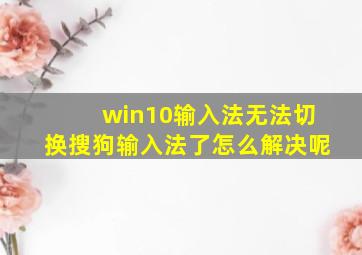 win10输入法无法切换搜狗输入法了怎么解决呢