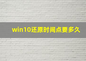 win10还原时间点要多久