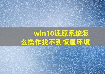 win10还原系统怎么操作找不到恢复环境