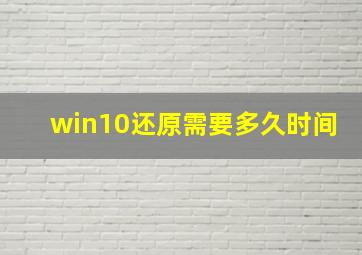 win10还原需要多久时间