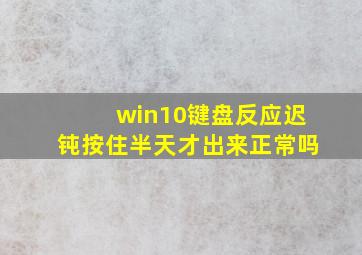 win10键盘反应迟钝按住半天才出来正常吗