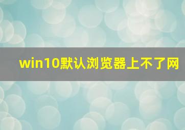 win10默认浏览器上不了网