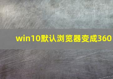 win10默认浏览器变成360