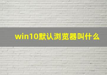 win10默认浏览器叫什么