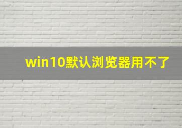 win10默认浏览器用不了