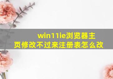 win11ie浏览器主页修改不过来注册表怎么改