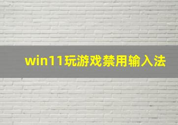 win11玩游戏禁用输入法