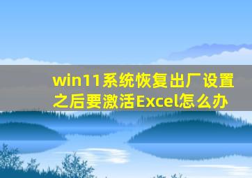 win11系统恢复出厂设置之后要激活Excel怎么办