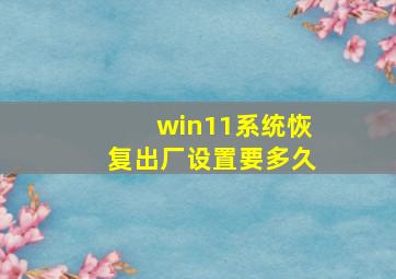 win11系统恢复出厂设置要多久