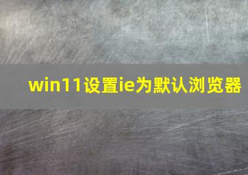 win11设置ie为默认浏览器