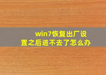 win7恢复出厂设置之后进不去了怎么办