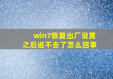 win7恢复出厂设置之后进不去了怎么回事