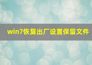 win7恢复出厂设置保留文件