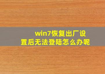 win7恢复出厂设置后无法登陆怎么办呢