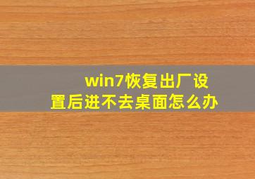 win7恢复出厂设置后进不去桌面怎么办