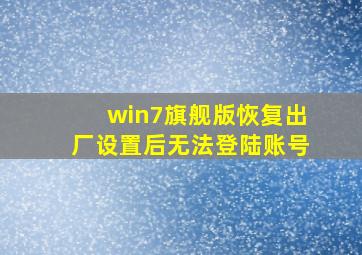 win7旗舰版恢复出厂设置后无法登陆账号