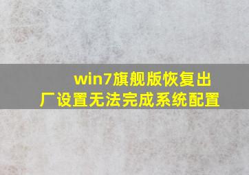 win7旗舰版恢复出厂设置无法完成系统配置