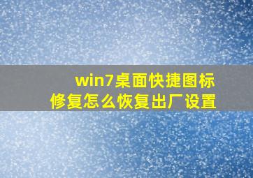 win7桌面快捷图标修复怎么恢复出厂设置