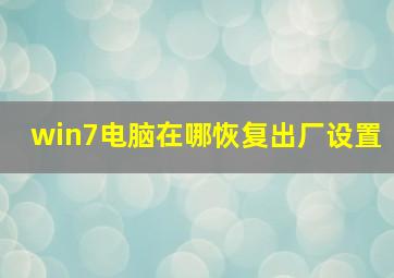 win7电脑在哪恢复出厂设置