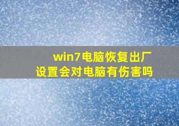 win7电脑恢复出厂设置会对电脑有伤害吗