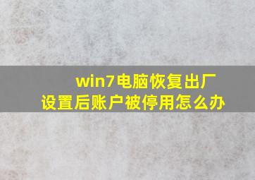 win7电脑恢复出厂设置后账户被停用怎么办