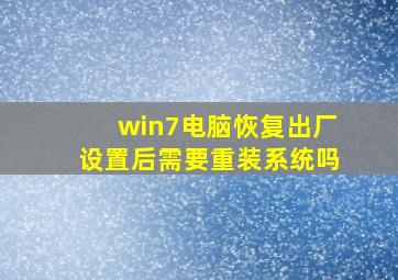 win7电脑恢复出厂设置后需要重装系统吗