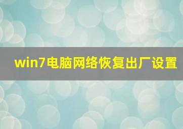 win7电脑网络恢复出厂设置