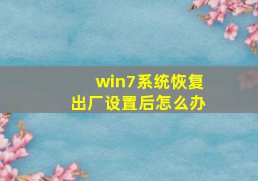 win7系统恢复出厂设置后怎么办