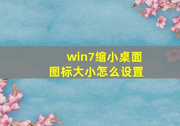 win7缩小桌面图标大小怎么设置