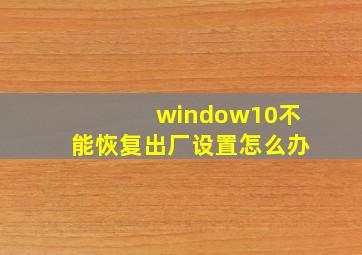 window10不能恢复出厂设置怎么办