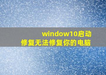 window10启动修复无法修复你的电脑