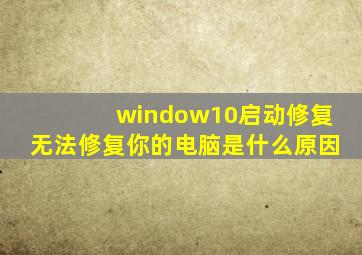 window10启动修复无法修复你的电脑是什么原因