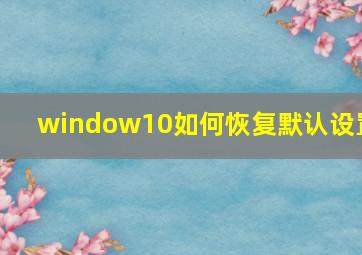 window10如何恢复默认设置