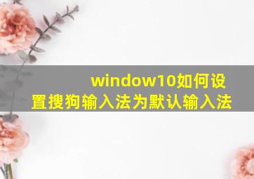 window10如何设置搜狗输入法为默认输入法